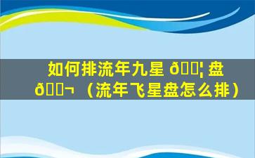 如何排流年九星 🐦 盘 🐬 （流年飞星盘怎么排）